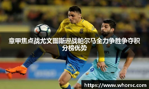 意甲焦点战尤文图斯迎战帕尔马全力争胜争夺积分榜优势